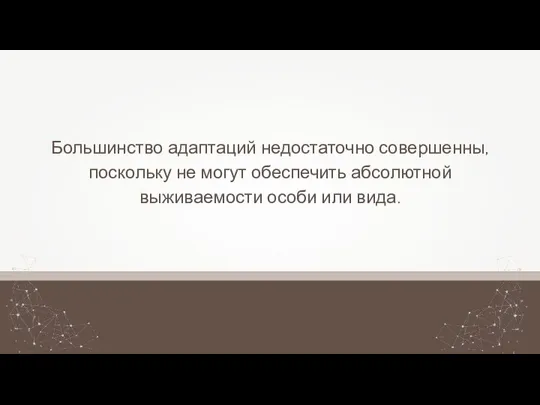 Большинство адаптаций недостаточно совершенны, поскольку не могут обеспечить абсолютной выживаемости особи или вида.