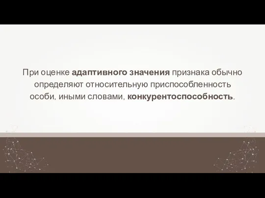 При оценке адаптивного значения признака обычно определяют относительную приспособленность особи, иными словами, конкурентоспособность.