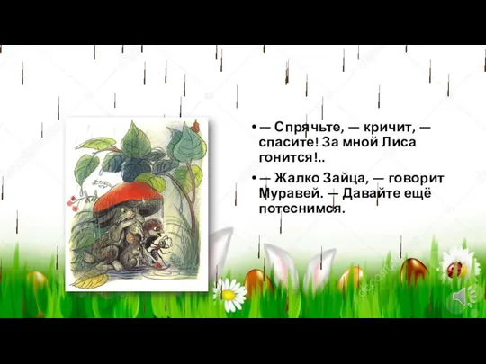 — Спрячьте, — кричит, — спасите! За мной Лиса гонится!.. — Жалко