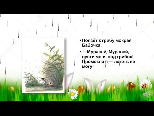 Ползёт к грибу мокрая Бабочка: — Муравей, Муравей, пусти меня под грибок!