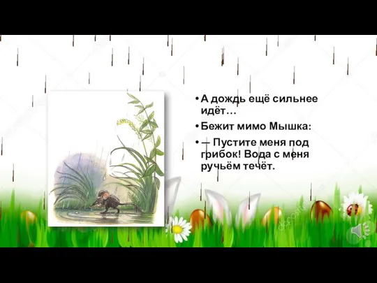 А дождь ещё сильнее идёт… Бежит мимо Мышка: — Пустите меня под