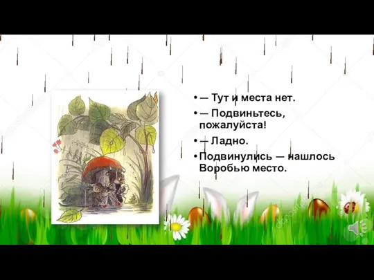 — Тут и места нет. — Подвиньтесь, пожалуйста! — Ладно. Подвинулись — нашлось Воробью место.