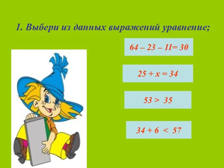 1. Выбери из данных выражений уравнение; 64 – 23 – 11= 30
