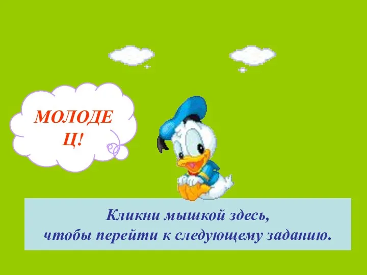 МОЛОДЕЦ! Кликни мышкой здесь, чтобы перейти к следующему заданию.