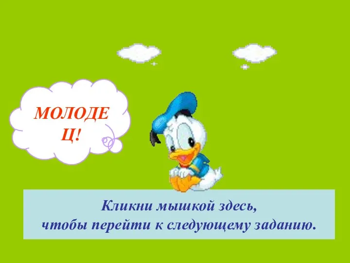 МОЛОДЕЦ! Кликни мышкой здесь, чтобы перейти к следующему заданию.