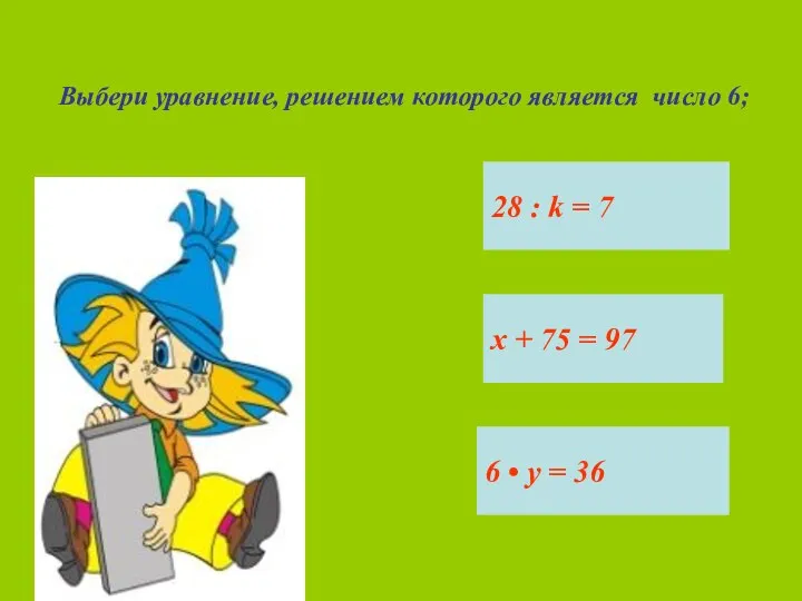 Выбери уравнение, решением которого является число 6; 28 : k = 7