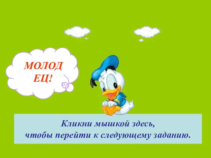 МОЛОДЕЦ! Кликни мышкой здесь, чтобы перейти к следующему заданию.