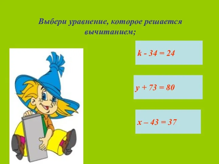 Выбери уравнение, которое решается вычитанием; k - 34 = 24 у +