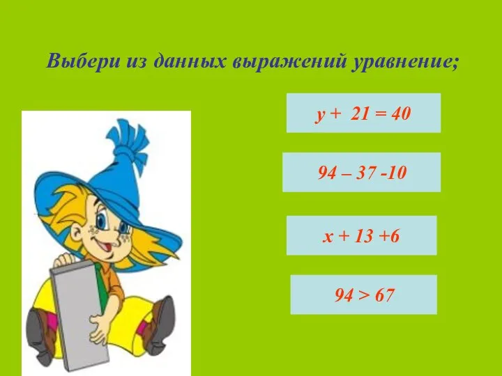 Выбери из данных выражений уравнение; у + 21 = 40 94 –