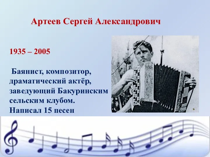Артеев Сергей Александрович 1935 – 2005 Баянист, композитор, драматический актёр, заведующий Бакуринским