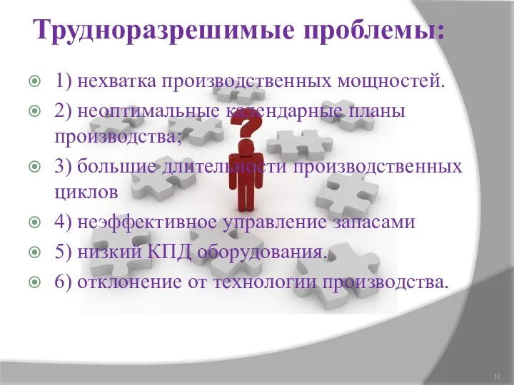 Трудноразрешимые проблемы: 1) нехватка производственных мощностей. 2) неоптимальные календарные планы производства; 3)