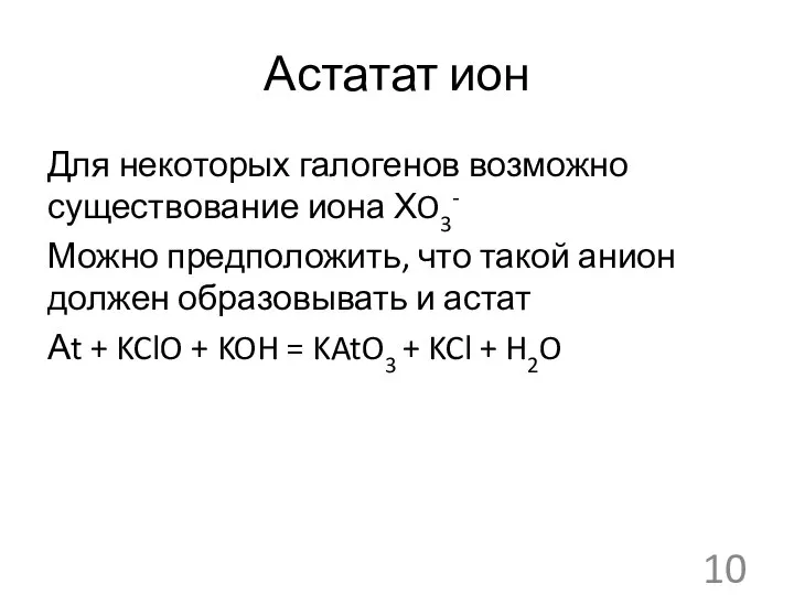 Астатат ион Для некоторых галогенов возможно существование иона ХO3- Можно предположить, что