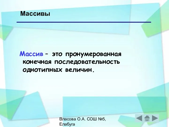 Власова О.А. СОШ №5, Елабуга Массивы Массив – это пронумерованная конечная последовательность однотипных величин.