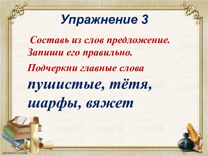 Упражнение 3 Составь из слов предложение. Запиши его правильно. Подчеркни главные слова пушистые, тётя, шарфы, вяжет