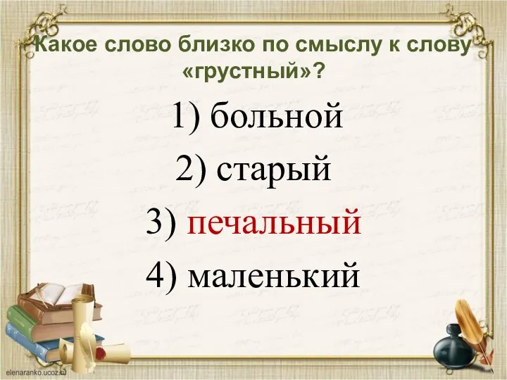 Какое слово близко по смыслу к слову «грустный»? 1) больной 2) старый 3) печальный 4) маленький