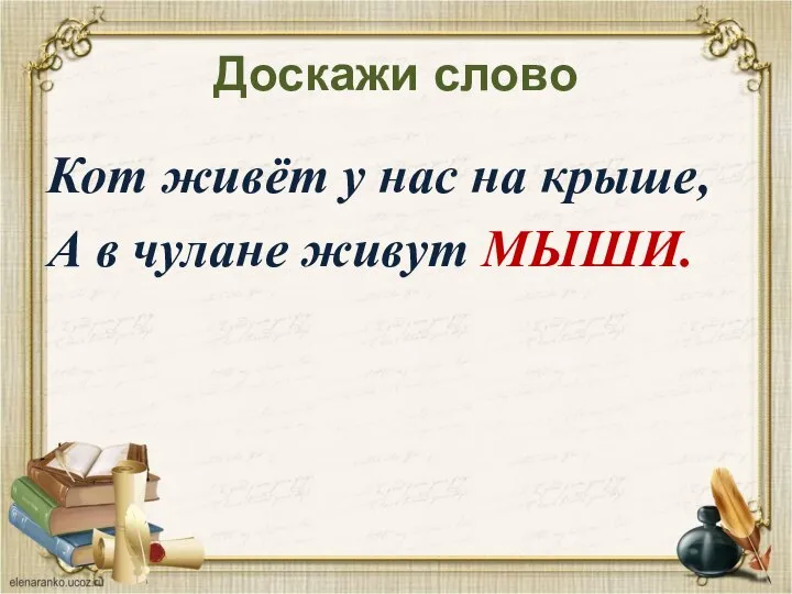 Доскажи слово Кот живёт у нас на крыше, А в чулане живут МЫШИ.