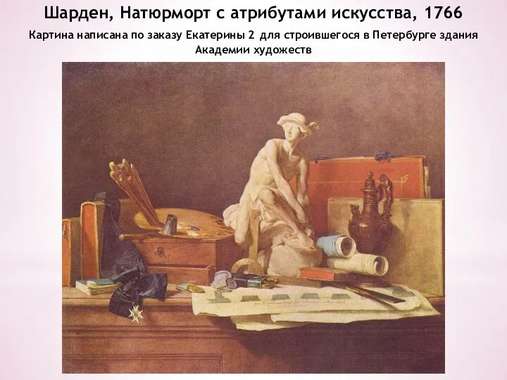 Шарден, Натюрморт с атрибутами искусства, 1766 Картина написана по заказу Екатерины 2