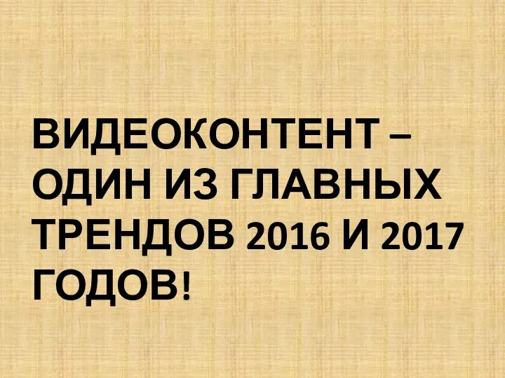 ВИДЕОКОНТЕНТ – ОДИН ИЗ ГЛАВНЫХ ТРЕНДОВ 2016 И 2017 ГОДОВ!