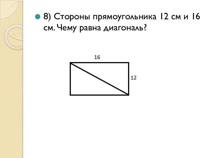 8) Стороны прямоугольника 12 см и 16 см. Чему равна диагональ?