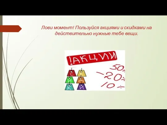 Лови момент! Пользуйся акциями и скидками на действительно нужные тебе вещи.