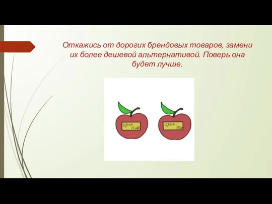 Откажись от дорогих брендовых товаров, замени их более дешевой альтернативой. Поверь она будет лучше.