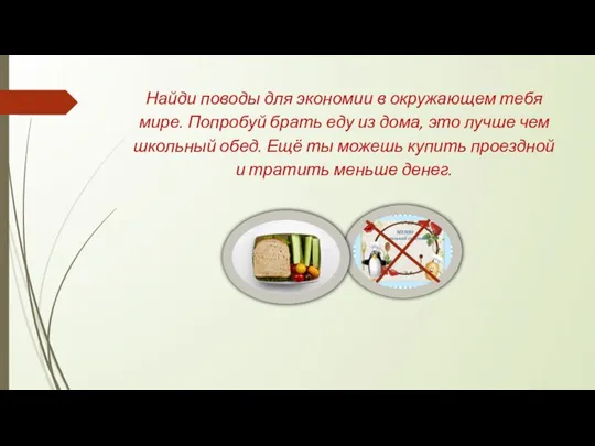 Найди поводы для экономии в окружающем тебя мире. Попробуй брать еду из