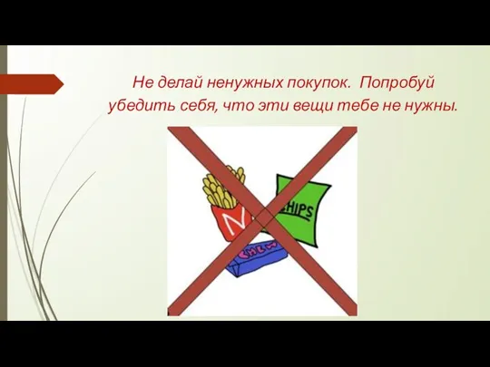 Не делай ненужных покупок. Попробуй убедить себя, что эти вещи тебе не нужны.