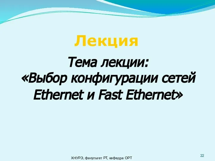 Лекция Тема лекции: «Выбор конфигурации сетей Ethernet и Fast Ethernet» ХНУРЭ, факультет РТ, кафедра ОРТ