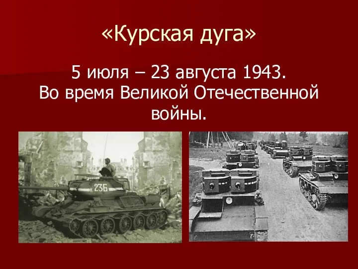 «Курская дуга» 5 июля – 23 августа 1943. Во время Великой Отечественной войны.
