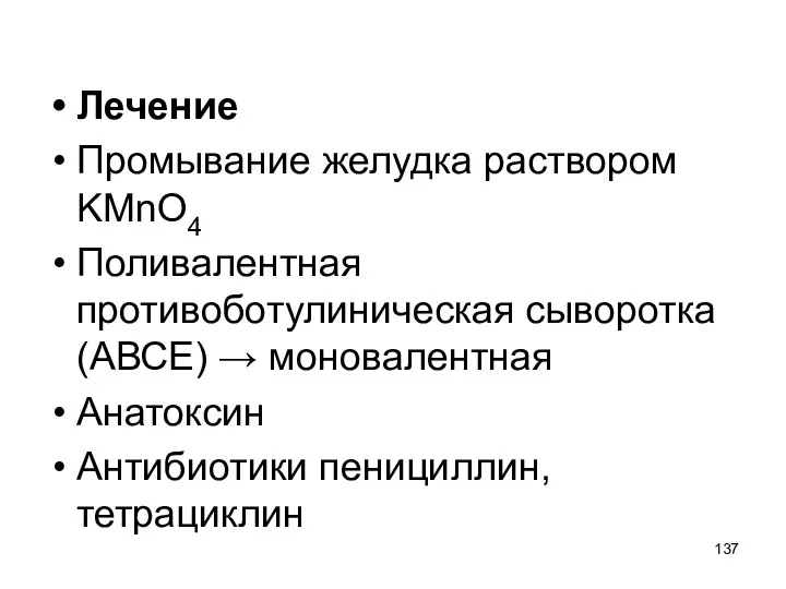 Лечение Промывание желудка раствором KMnO4 Поливалентная противоботулиническая сыворотка (АВСЕ) → моновалентная Анатоксин Антибиотики пенициллин, тетрациклин