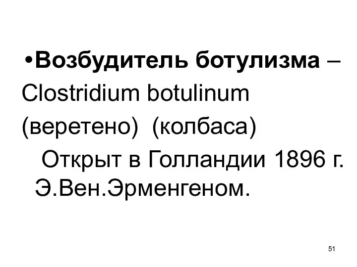 Возбудитель ботулизма – Clostridium botulinum (веретено) (колбаса) Открыт в Голландии 1896 г. Э.Вен.Эрменгеном.