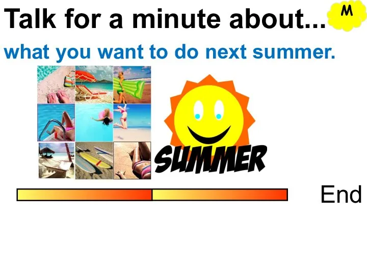 Talk for a minute about... End what you want to do next summer. M