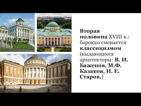 Вторая половина XVIII в.: барокко сменяется классицизмом (выдающиеся архитекторы: В. И. Баженов,