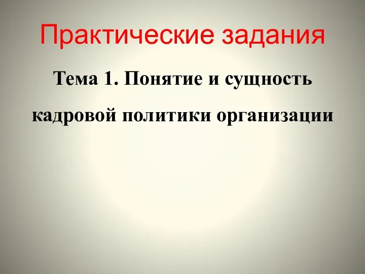 Практические задания Тема 1. Понятие и сущность кадровой политики организации