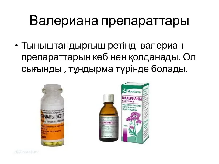 Валериана препараттары Тыныштандырғыш ретінді валериан препараттарын көбінен қолданады. Ол сығынды , тұндырма түрінде болады.