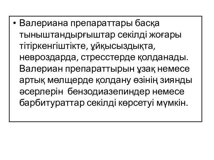 Валериана препараттары басқа тыныштандырғыштар секілді жоғары тітіркенгіштікте, ұйқысыздықта, невроздарда, стресстерде қолданады. Валериан