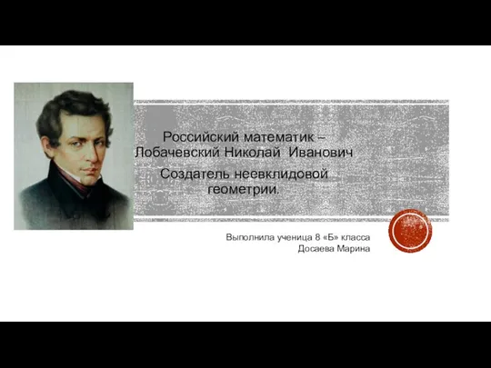 Российский математик – Лобачевский Николай Иванович Создатель неевклидовой геометрии. Выполнила ученица 8 «Б» класса Досаева Марина