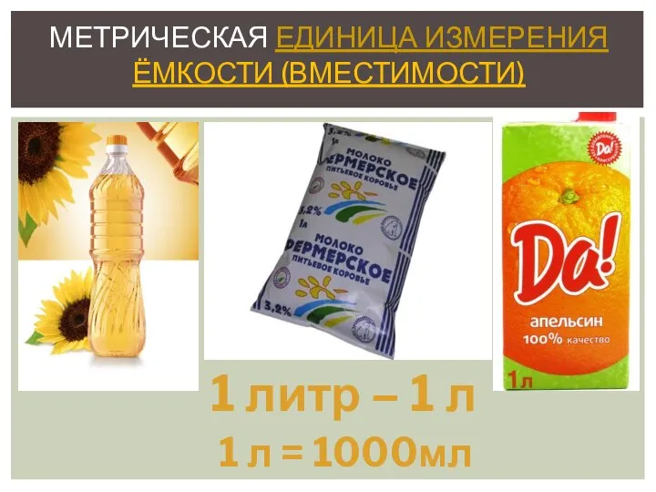 МЕТРИЧЕСКАЯ ЕДИНИЦА ИЗМЕРЕНИЯ ЁМКОСТИ (ВМЕСТИМОСТИ) 1 литр – 1 л 1 л = 1000мл