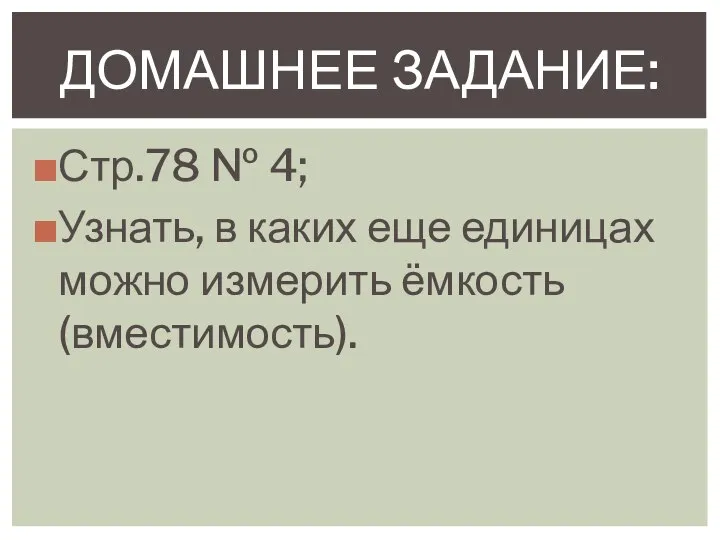 Стр.78 № 4; Узнать, в каких еще единицах можно измерить ёмкость (вместимость). ДОМАШНЕЕ ЗАДАНИЕ: