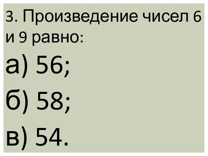 3. Произведение чисел 6 и 9 равно: а) 56; б) 58; в) 54.