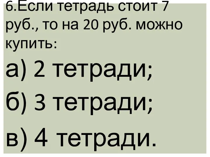 6.Если тетрадь стоит 7 руб., то на 20 руб. можно купить: а)