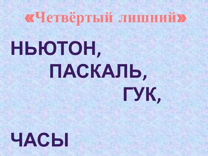 «Четвёртый лишний» НЬЮТОН, ПАСКАЛЬ, ГУК, ЧАСЫ