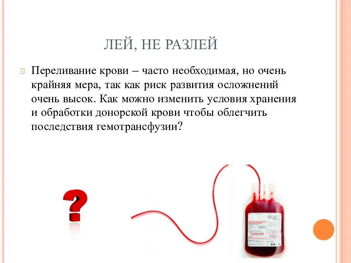 ЛЕЙ, НЕ РАЗЛЕЙ Переливание крови – часто необходимая, но очень крайняя мера,