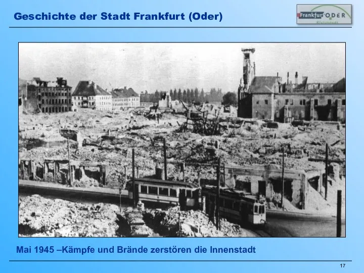 Mai 1945 –Kämpfe und Brände zerstören die Innenstadt Geschichte der Stadt Frankfurt (Oder)