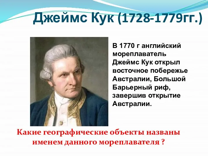 Джеймс Кук (1728-1779гг.) В 1770 г английский мореплаватель Джеймс Кук открыл восточное