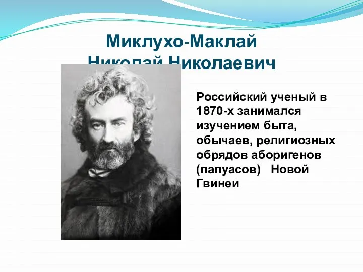 Миклухо-Маклай Николай Николаевич Российский ученый в 1870-х занимался изучением быта, обычаев, религиозных