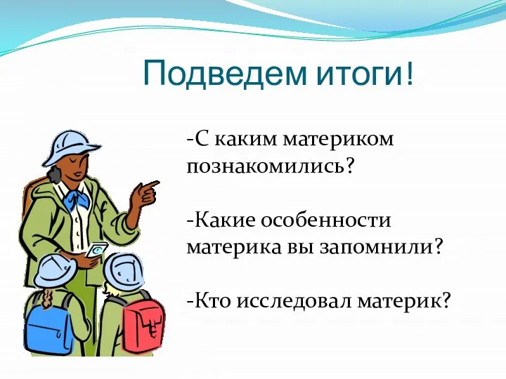 Подведем итоги! -С каким материком познакомились? -Какие особенности материка вы запомнили? -Кто исследовал материк?