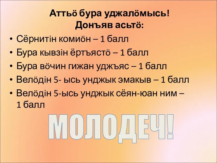 Аттьö бура уджалöмысь! Донъяв асьтö: Сёрнитiн комиöн – 1 балл Бура кывзiн