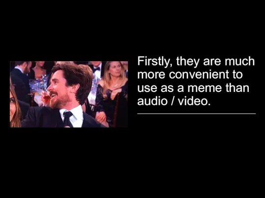 Firstly, they are much more convenient to use as a meme than audio / video.