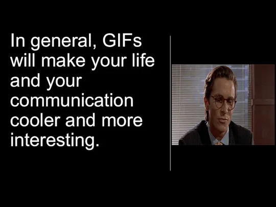 In general, GIFs will make your life and your communication cooler and more interesting.